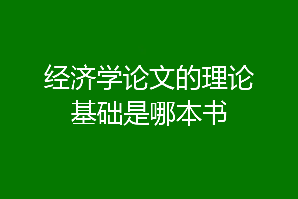 经济学论文的理论基础是哪本书