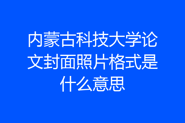内蒙古科技大学论文封面照片格式是什么意思