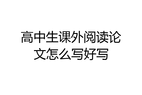 高中生课外阅读论文怎么写好写