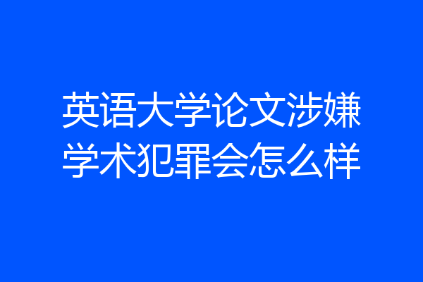 英语大学论文涉嫌学术犯罪会怎么样