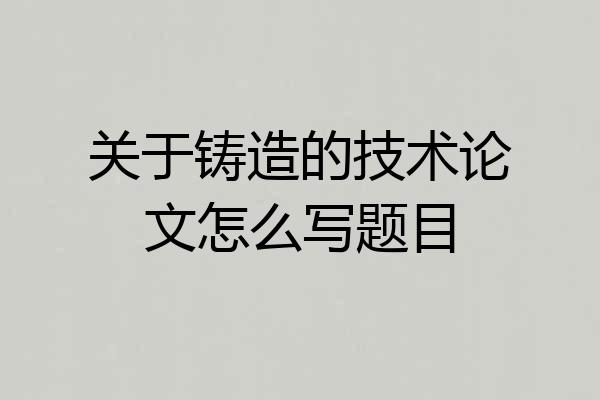 关于铸造的技术论文怎么写题目