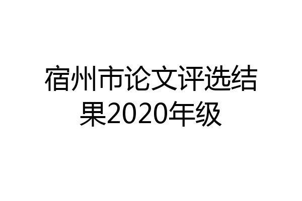 宿州市论文评选结果2020年级