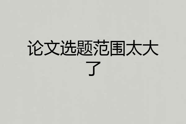 论文选题范围太大了