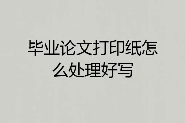 毕业论文打印纸怎么处理好写