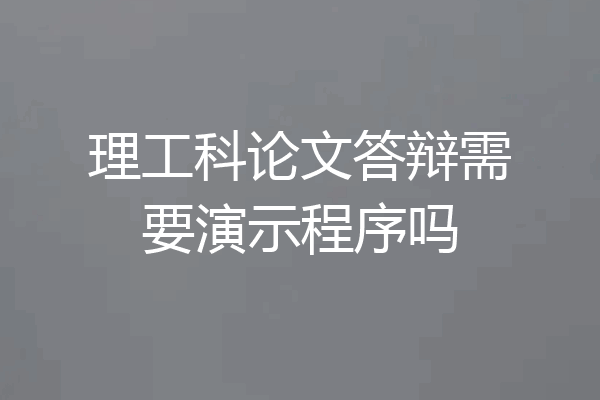 理工科论文答辩需要演示程序吗