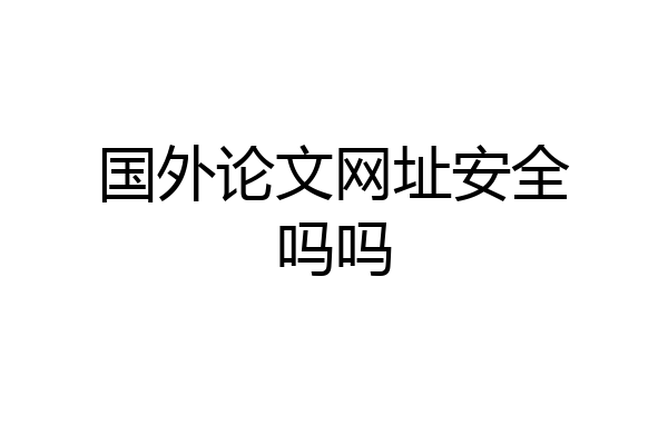 国外论文网址安全吗吗