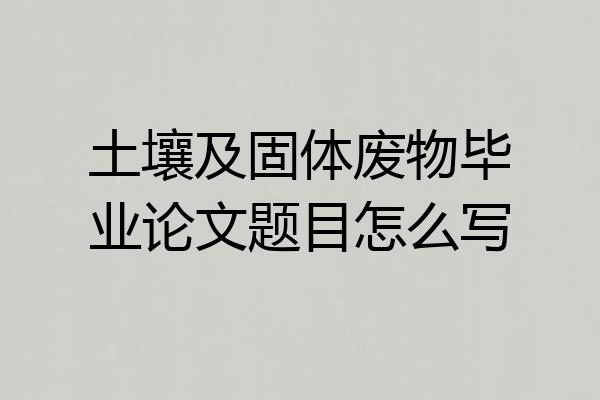 土壤及固体废物毕业论文题目怎么写