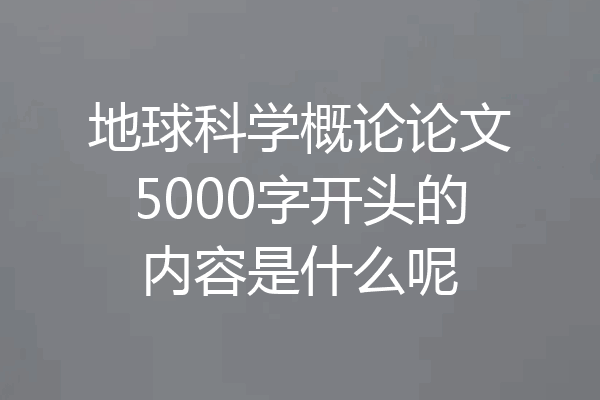 地球科学概论论文5000字开头的内容是什么呢