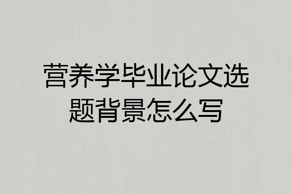 营养学毕业论文选题背景怎么写
