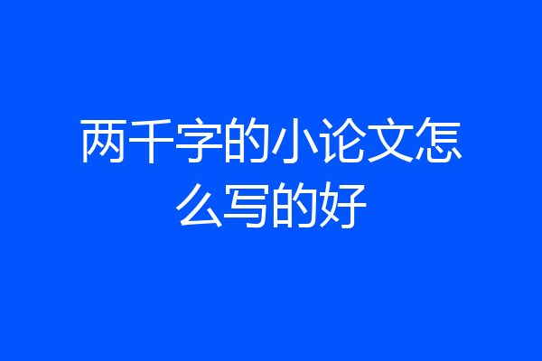 两千字的小论文怎么写的好