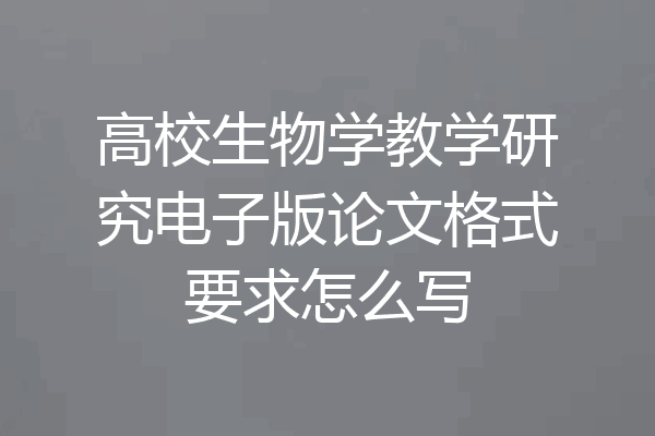 高校生物学教学研究电子版论文格式要求怎么写
