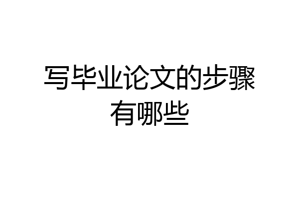 写毕业论文的步骤有哪些