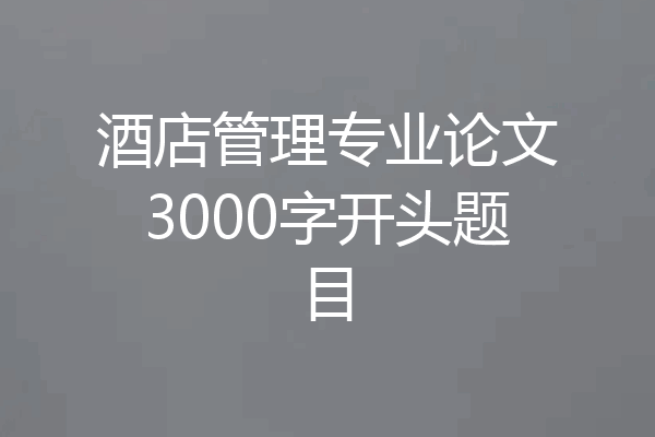 酒店管理专业论文3000字开头题目
