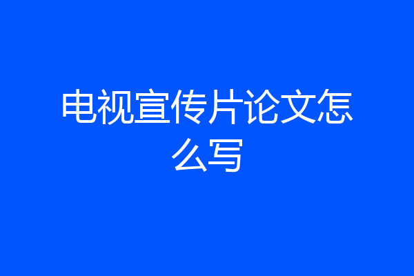 电视宣传片论文怎么写