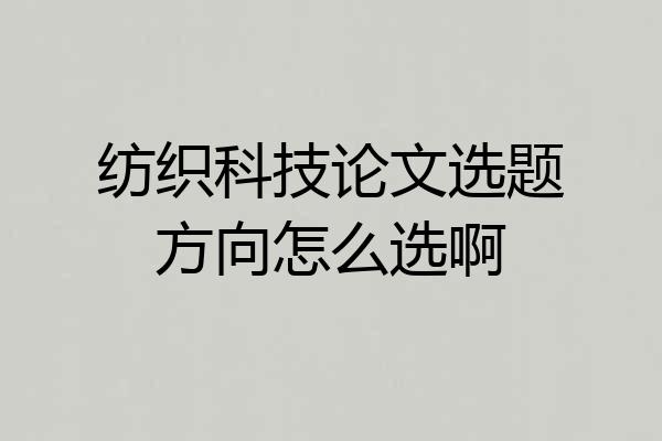 纺织科技论文选题方向怎么选啊