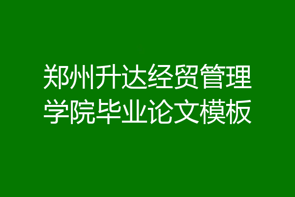 郑州升达经贸管理学院毕业论文模板