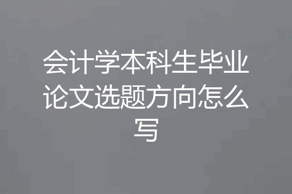 会计学本科生毕业论文选题方向怎么写