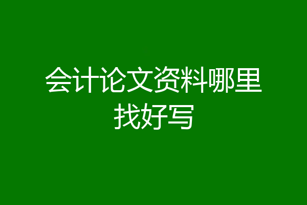 会计论文资料哪里找好写