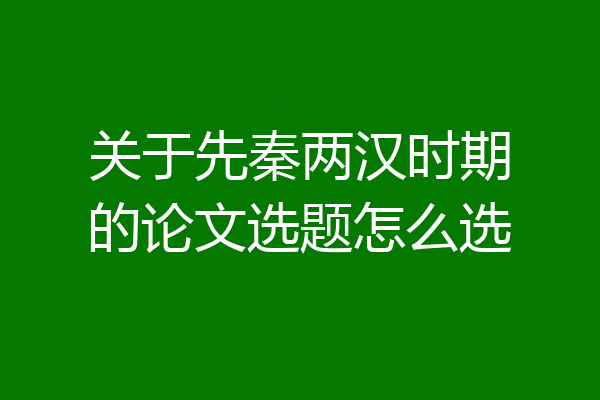 关于先秦两汉时期的论文选题怎么选