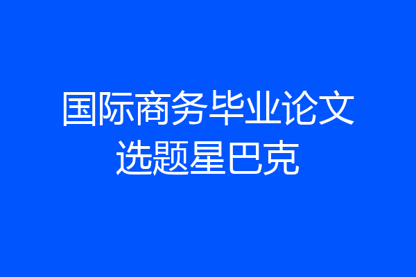 国际商务毕业论文选题星巴克