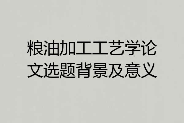 粮油加工工艺学论文选题背景及意义