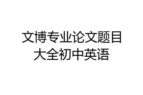 文博专业论文题目大全初中英语