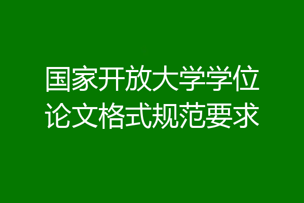 国家开放大学学位论文格式规范要求