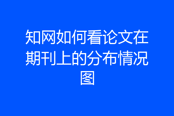 知网如何看论文在期刊上的分布情况图