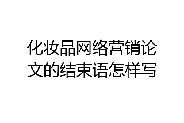 化妆品网络营销论文的结束语怎样写