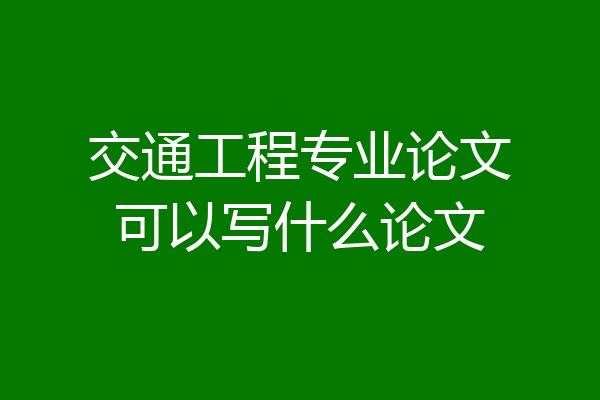 交通工程专业论文可以写什么论文