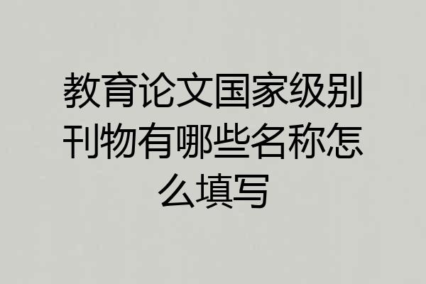 教育论文国家级别刊物有哪些名称怎么填写