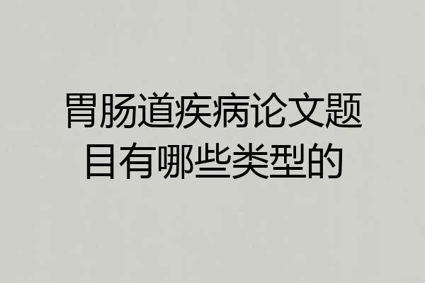 胃肠道疾病论文题目有哪些类型的
