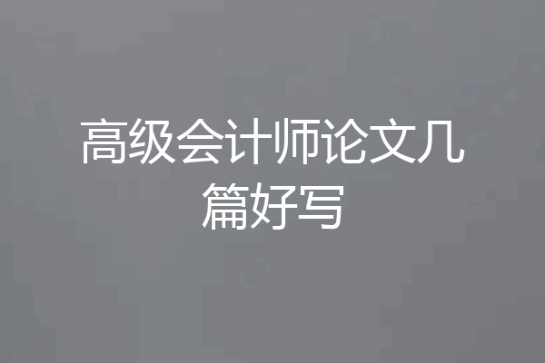 高级会计师论文几篇好写