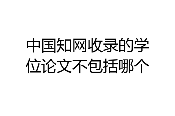 中国知网收录的学位论文不包括哪个