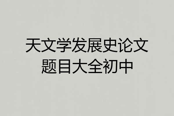 天文学发展史论文题目大全初中