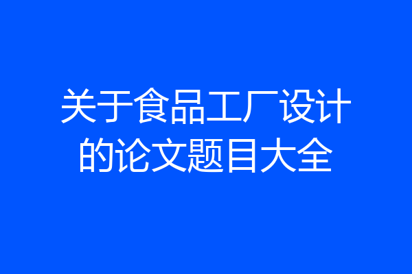 关于食品工厂设计的论文题目大全