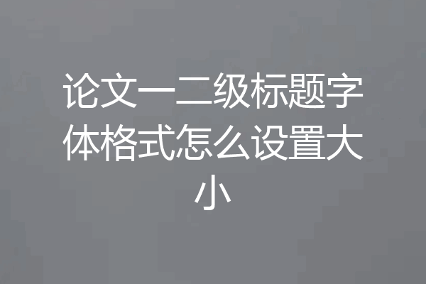 论文一二级标题字体格式怎么设置大小
