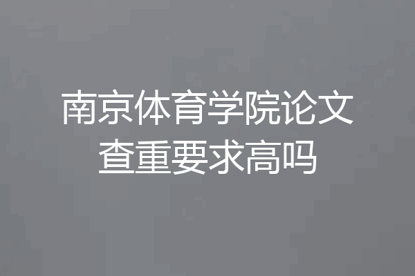 南京体育学院论文查重要求高吗