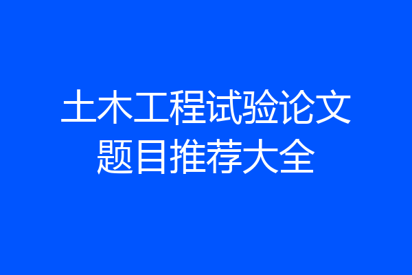 土木工程试验论文题目推荐大全