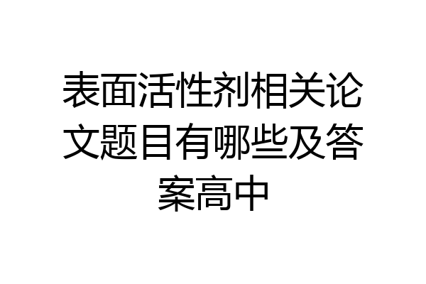 表面活性剂相关论文题目有哪些及答案高中