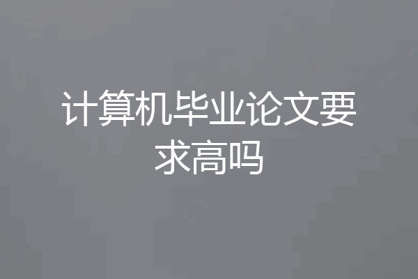 计算机毕业论文要求高吗
