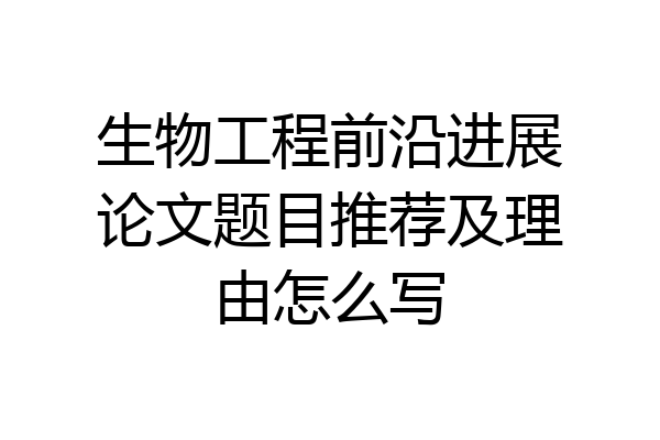 生物工程前沿进展论文题目推荐及理由怎么写