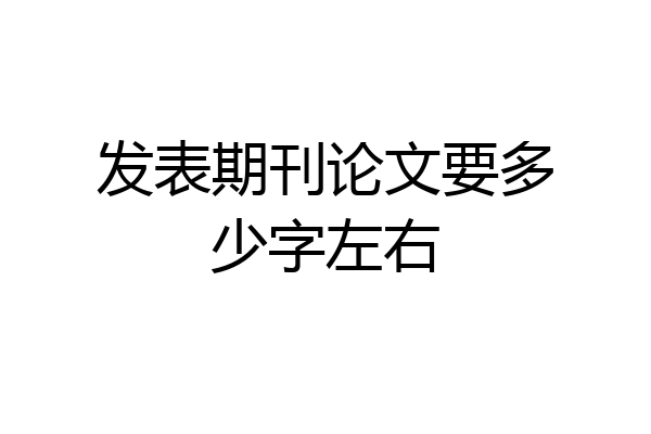 发表期刊论文要多少字左右