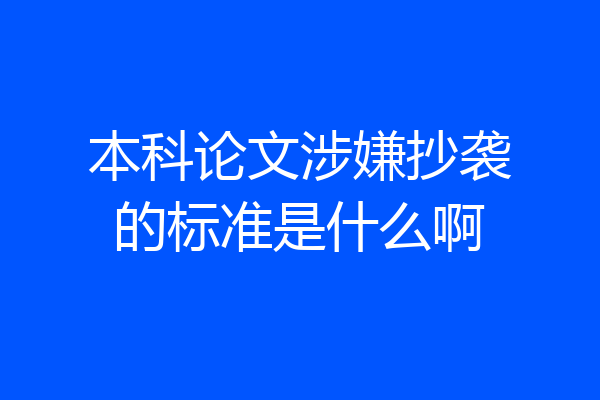 本科论文涉嫌抄袭的标准是什么啊