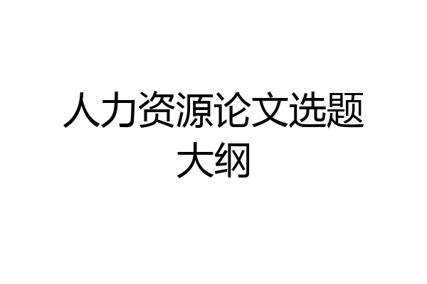 人力资源论文选题大纲