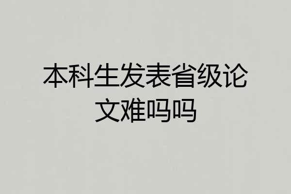 本科生发表省级论文难吗吗