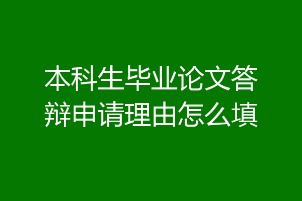 本科生毕业论文答辩申请理由怎么填