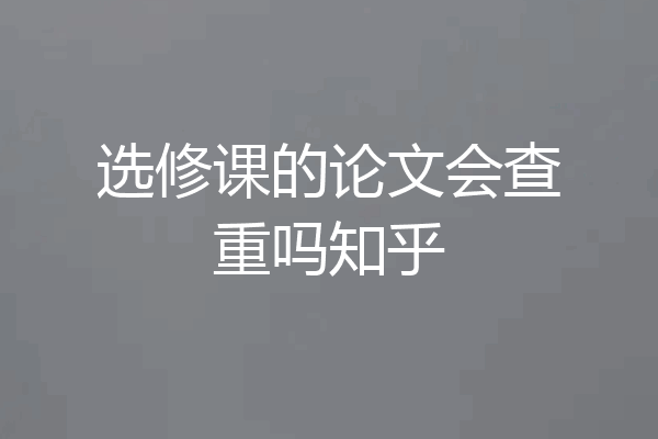 选修课的论文会查重吗知乎