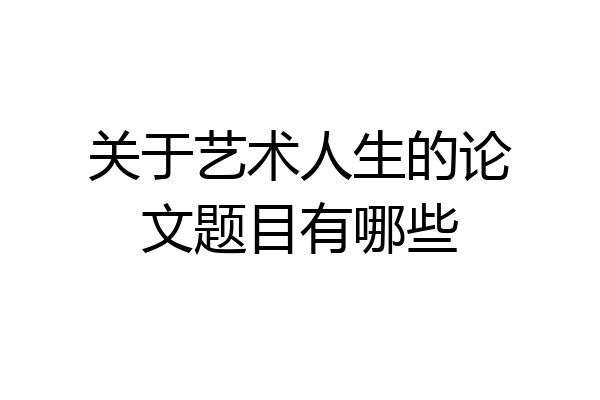 关于艺术人生的论文题目有哪些