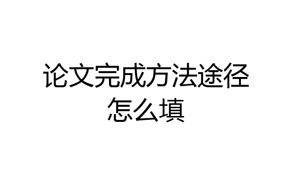 论文完成方法途径怎么填